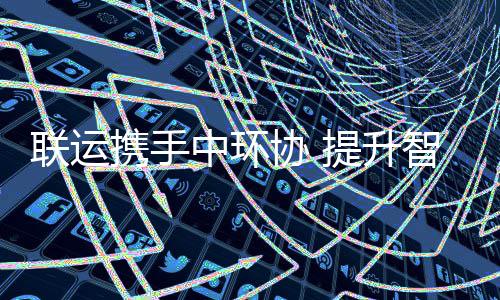 携手协 新高环卫度联运中环智慧提升